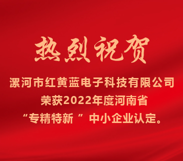 熱烈祝賀紅黃藍電子榮獲2022年度河南省“專精特新”中小企業(yè)認定。